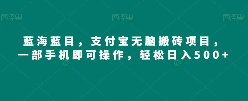 蓝海蓝目，支付宝无脑搬砖项目，一部手机即可操作，轻松日入500+-米壳知道—知识分享平台