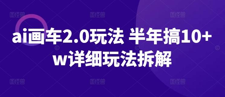 ai画车2.0玩法 半年搞10+w详细玩法拆解【揭秘】-米壳知道—知识分享平台