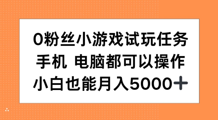 0粉丝小游戏试玩任务，手机电脑都可以操作，小白也能月入5000+【揭秘】-米壳知道—知识分享平台