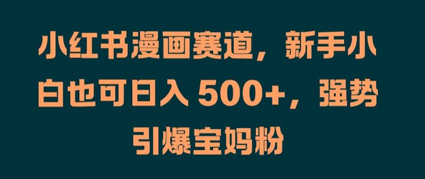 小红书漫画赛道，新手小白也可日入 500+，强势引爆宝妈粉【揭秘】-米壳知道—知识分享平台