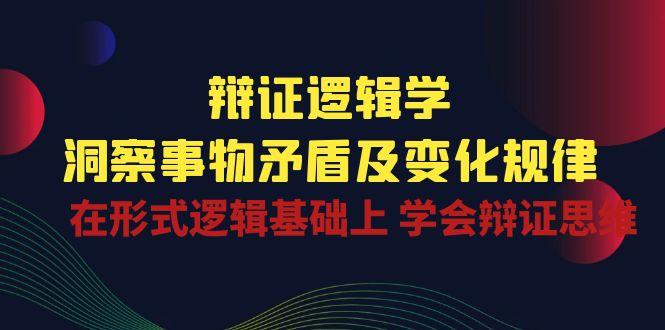 辩证 逻辑学 | 洞察 事物矛盾及变化规律  在形式逻辑基础上 学会辩证思维-米壳知道—知识分享平台