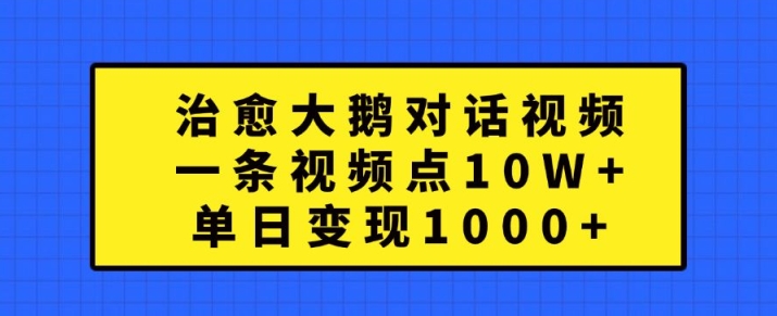 治愈大鹅对话视频，一条视频点赞 10W+，单日变现1k+【揭秘】-米壳知道—知识分享平台