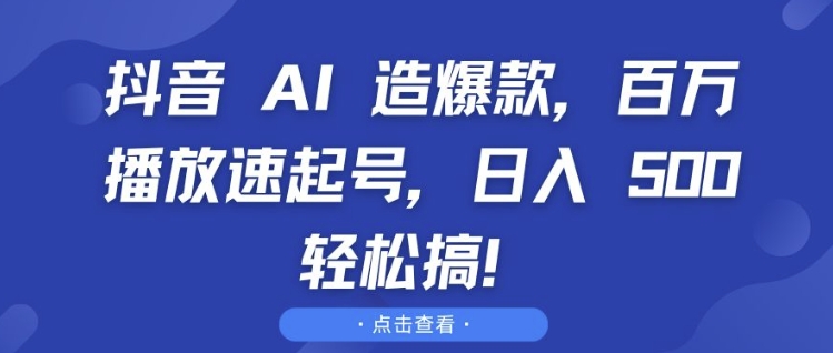 抖音 AI 造爆款，百万播放速起号，日入5张 轻松搞【揭秘】-米壳知道—知识分享平台