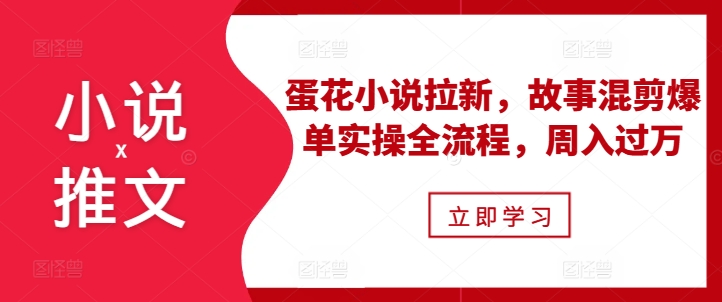 小说推文之蛋花小说拉新，故事混剪爆单实操全流程，周入过万-米壳知道—知识分享平台