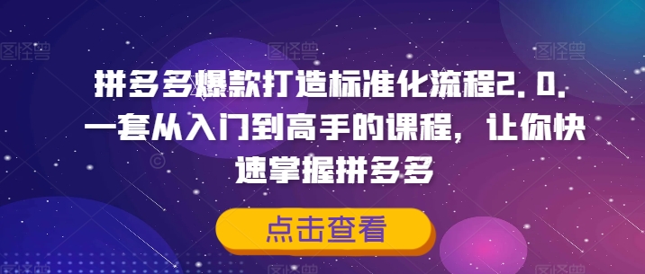 拼多多爆款打造标准化流程2.0，一套从入门到高手的课程，让你快速掌握拼多多-米壳知道—知识分享平台