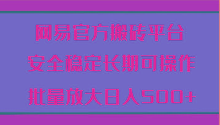 网易官方搬砖平台 安全稳定长期可操作 批量放大日入500+-米壳知道—知识分享平台