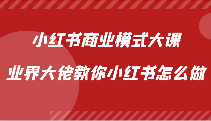 小红书商业模式大课，业界大佬教你小红书怎么做【视频课】-米壳知道—知识分享平台