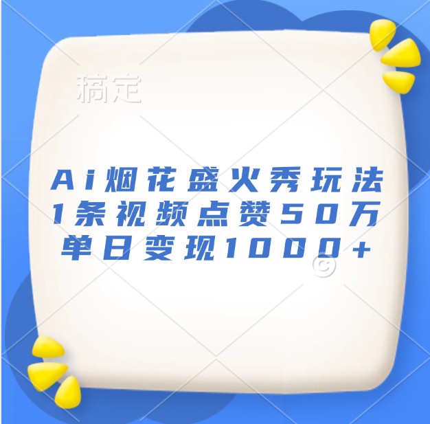 Ai烟花盛火秀玩法，1条视频点赞50万，单日变现1000+-米壳知道—知识分享平台