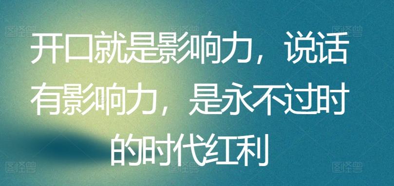 开口就是影响力，说话有影响力，是永不过时的时代红利-米壳知道—知识分享平台