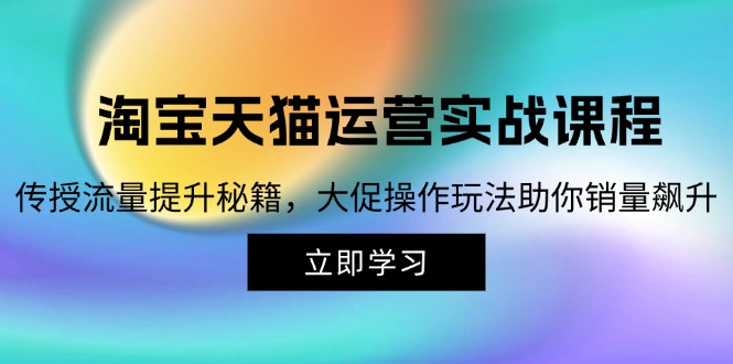 淘宝&天猫运营实战课程，传授流量提升秘籍，大促操作玩法助你销量飙升-米壳知道—知识分享平台