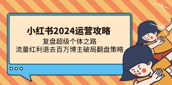 小红书2024运营攻略：复盘超级个体之路 流量红利退去百万博主破局翻盘-米壳知道—知识分享平台