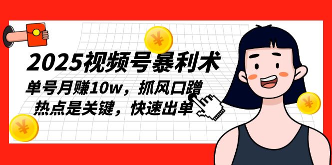 2025视频号暴利术，单号月赚10w，抓风口蹭热点是关键，快速出单-米壳知道—知识分享平台