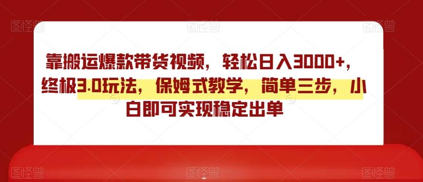 靠搬运爆款带货视频，轻松日入3000+，终极3.0玩法，保姆式教学，简单三步，小白即可实现稳定出单【揭秘】-米壳知道—知识分享平台