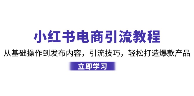 小红书电商引流教程：从基础操作到发布内容，引流技巧，轻松打造爆款产品-米壳知道—知识分享平台