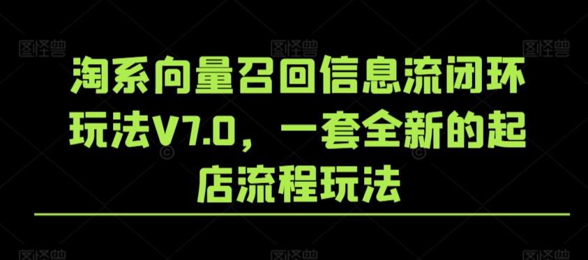 淘系向量召回信息流闭环玩法V7.0，一套全新的起店流程玩法-米壳知道—知识分享平台