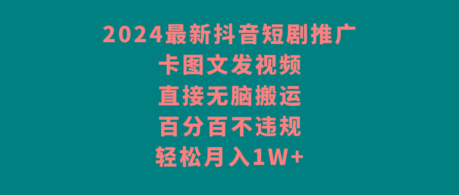 2024最新抖音短剧推广，卡图文发视频 直接无脑搬 百分百不违规 轻松月入1W+-米壳知道—知识分享平台