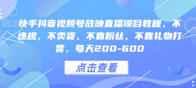 快手抖音视频号放映直播项目教程，不违规，不卖货，不靠粉丝，不靠礼物打赏，每天200-600-米壳知道—知识分享平台