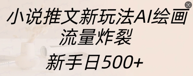 小说推文新玩法AI绘画，流量炸裂，新手日500+【揭秘】-米壳知道—知识分享平台