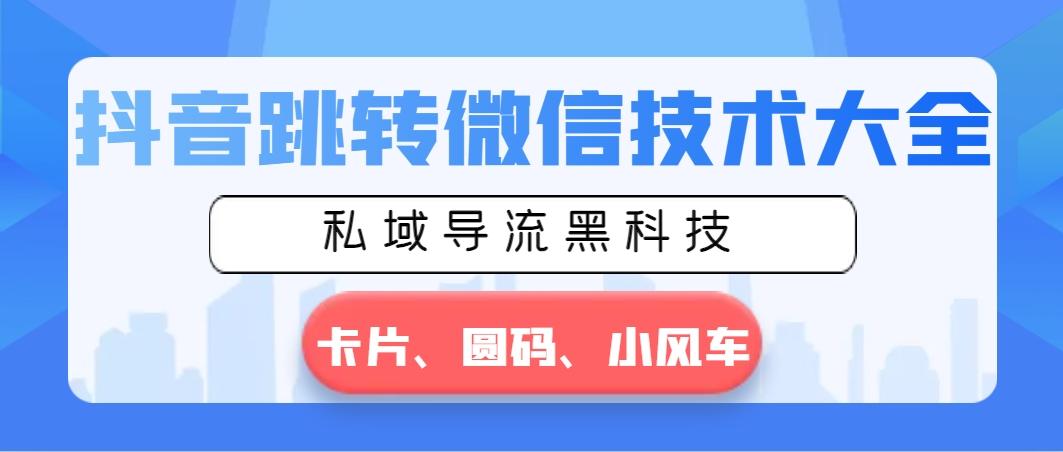 抖音跳转微信技术大全，私域导流黑科技—卡片圆码小风车-米壳知道—知识分享平台