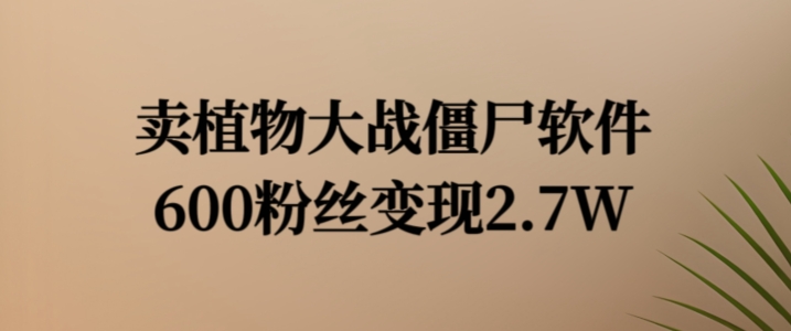 卖植物大战僵尸软件，600粉丝变现2.7W【揭秘】-米壳知道—知识分享平台