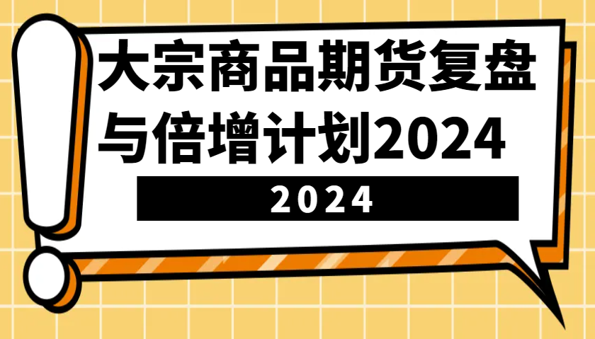 大宗商品期货，复盘与倍增计划2024(10节课)-米壳知道—知识分享平台