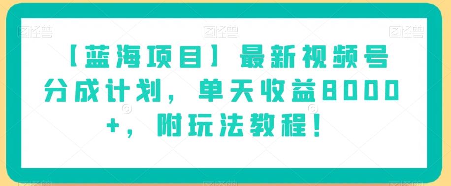 【蓝海项目】最新视频号分成计划，单天收益8000+，附玩法教程！-米壳知道—知识分享平台