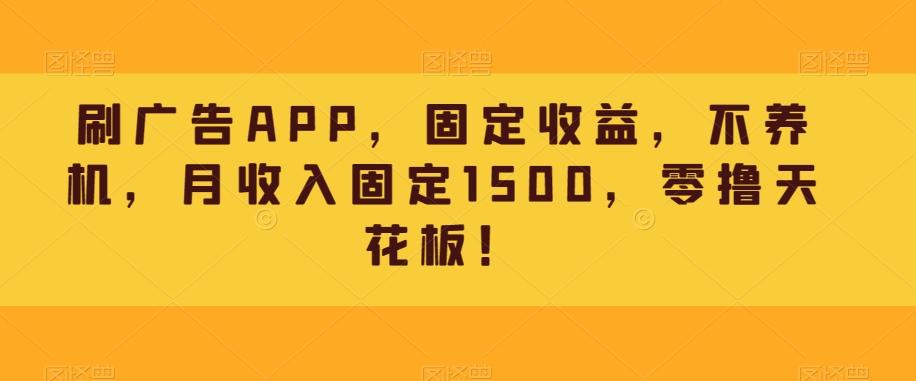 刷广告APP，固定收益，不养机，月收入固定1500，零撸天花板！-米壳知道—知识分享平台