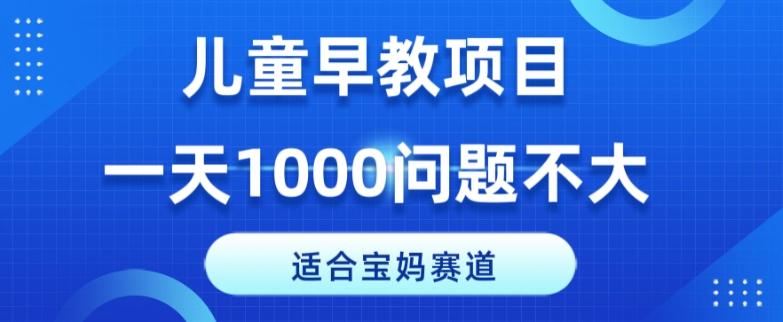 适合宝妈的赛道，儿童早教项目，一单29-49，一天1000问题不大！-米壳知道—知识分享平台