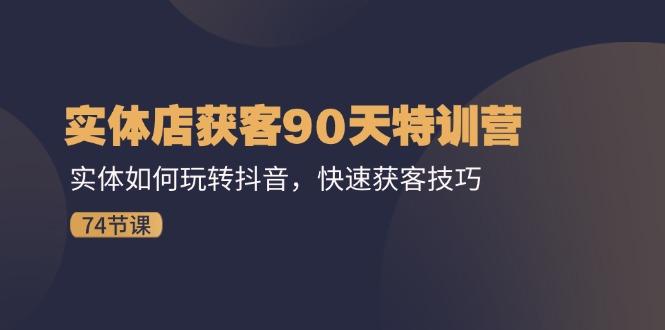 实体店获客90天特训营：实体如何玩转抖音，快速获客技巧(74节-米壳知道—知识分享平台