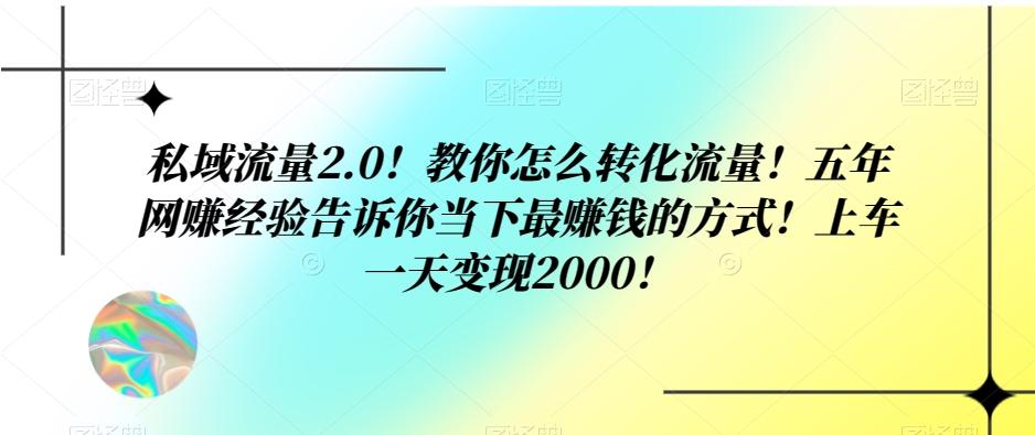 私域流量2.0！教你怎么转化流量！五年网赚经验告诉你当下最赚钱的方式！上车一天变现2000！-米壳知道—知识分享平台