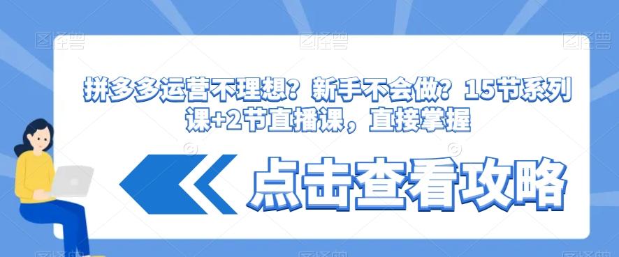 拼多多运营不理想？新手不会做？​15节系列课+2节直播课，直接掌握-米壳知道—知识分享平台