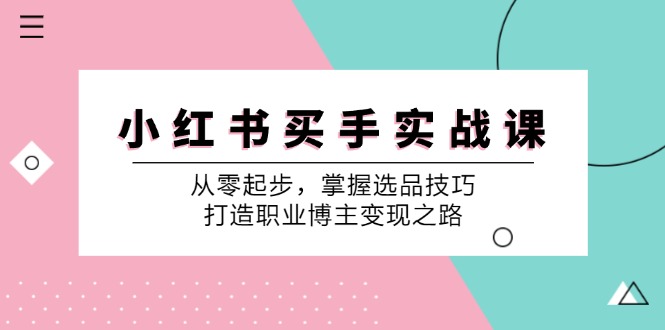 小红书买手实战课：从零起步，掌握选品技巧，打造职业博主变现之路-米壳知道—知识分享平台