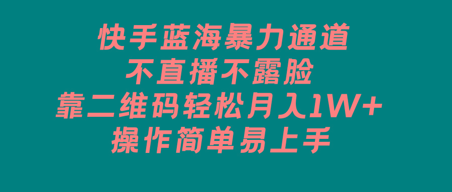 快手蓝海暴力通道，不直播不露脸，靠二维码轻松月入1W+，操作简单易上手-米壳知道—知识分享平台