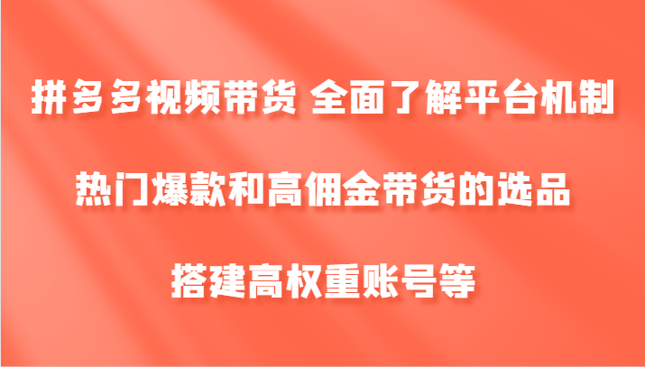 拼多多视频带货 全面了解平台机制、热门爆款和高佣金带货的选品，搭建高权重账号等-米壳知道—知识分享平台