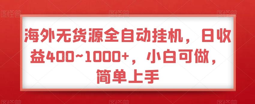 海外无货源全自动挂机，日收益400~1000+，小白可做，简单上手-米壳知道—知识分享平台