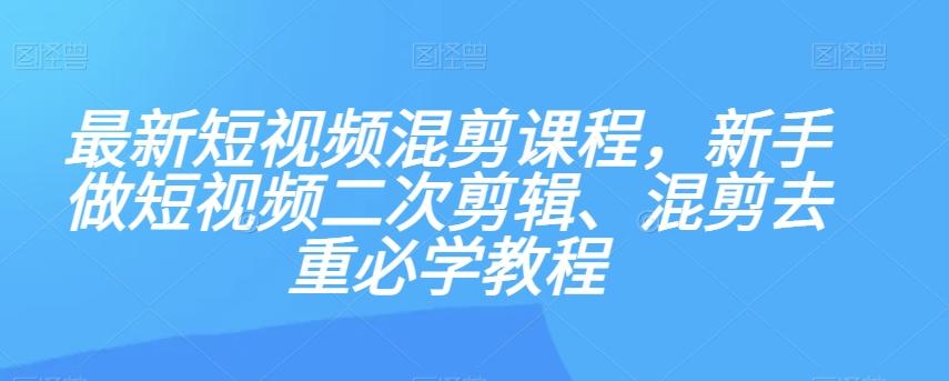 最新短视频混剪课程，新手做短视频二次剪辑、混剪去重必学教程-米壳知道—知识分享平台