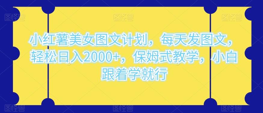 小红薯美女图文计划，每天发图文，轻松日入2000+，保姆式教学，小白跟着学就行-米壳知道—知识分享平台