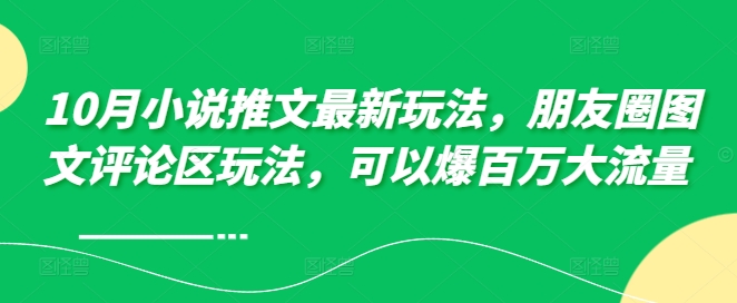 10月小说推文最新玩法，朋友圈图文评论区玩法，可以爆百万大流量 -米壳知道—知识分享平台