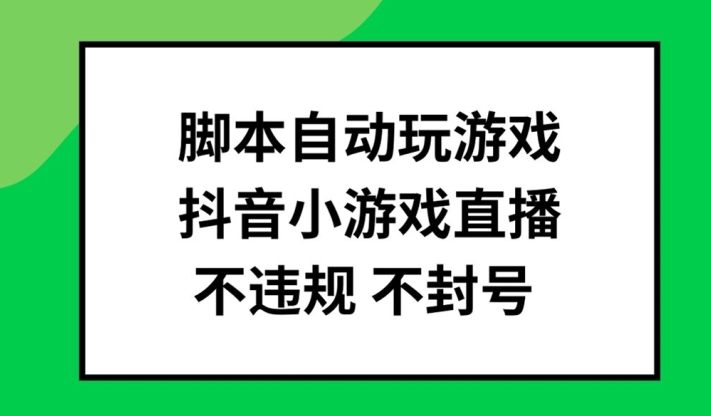 脚本自动玩游戏，抖音小游戏直播，不违规不封号可批量做【揭秘】-米壳知道—知识分享平台