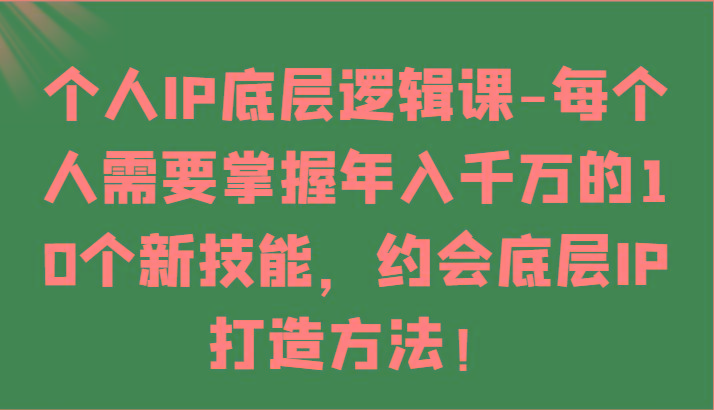 个人IP底层逻辑-掌握年入千万的10个新技能，约会底层IP的打造方法！-米壳知道—知识分享平台