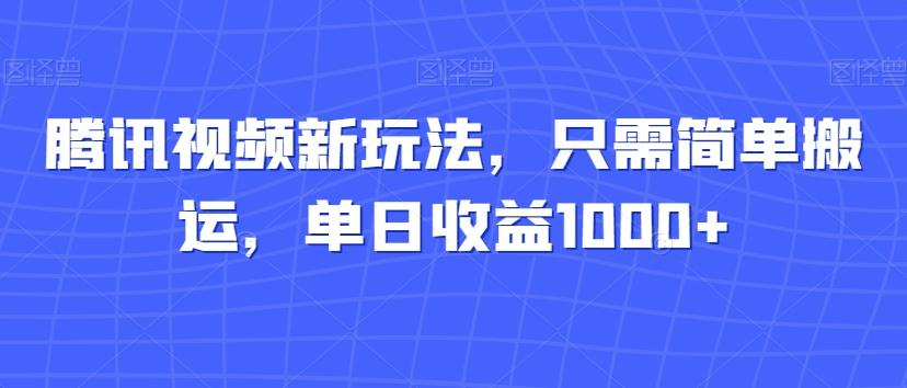 腾讯视频新玩法，只需简单搬运，单日收益1000+-米壳知道—知识分享平台