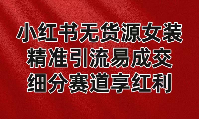 小红书无货源女装，精准引流易成交，平台红利期小白也可操作蓝海赛道-米壳知道—知识分享平台