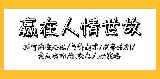 (9959期)赢在-人情世故：财富内在心法/气势道术/成事法则/走向成功/社交与人情策略-米壳知道—知识分享平台