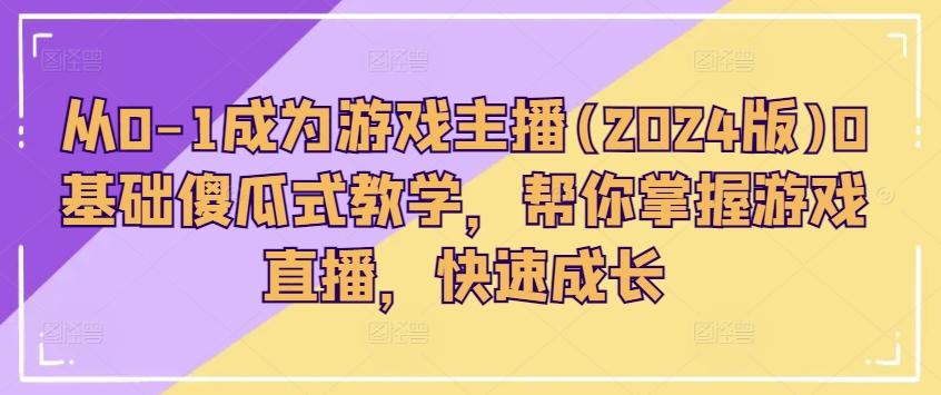 从0-1成为游戏主播(2024版)0基础傻瓜式教学，帮你掌握游戏直播，快速成长-米壳知道—知识分享平台