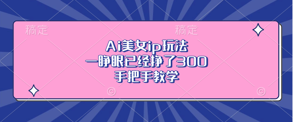 Ai美女ip玩法，一睁眼已经挣了300，手把手教学-米壳知道—知识分享平台