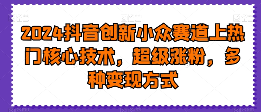 2024抖音创新小众赛道上热门核心技术，超级涨粉，多种变现方式【揭秘】-米壳知道—知识分享平台