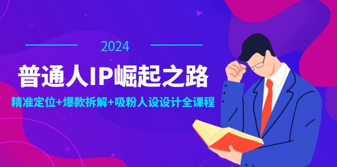 普通人IP崛起之路：打造个人品牌，精准定位+爆款拆解+吸粉人设设计全课程-米壳知道—知识分享平台