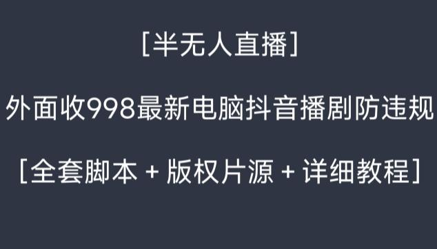 外面收998最新半无人直播电脑抖音播剧防违规【全套脚本＋版权片源＋详细教程】-米壳知道—知识分享平台