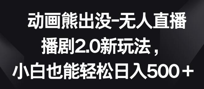 动画熊出没-无人直播播剧2.0新玩法，小白也能轻松日入500+【揭秘】-米壳知道—知识分享平台