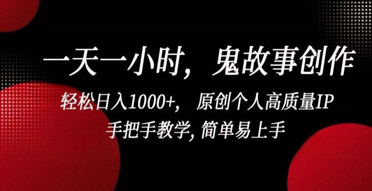 一天一小时，鬼故事创作， 轻松日入1000+， 原创个人高质量IP，手把手教学, 简单易上手【揭秘】-米壳知道—知识分享平台